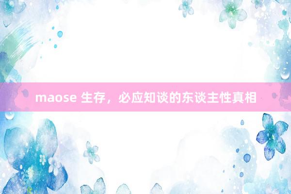 maose 生存,必应知谈的东谈主性真相