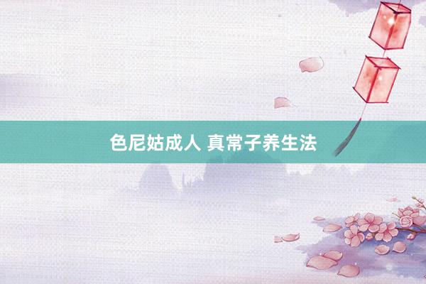 色尼姑成人 真常子养生法