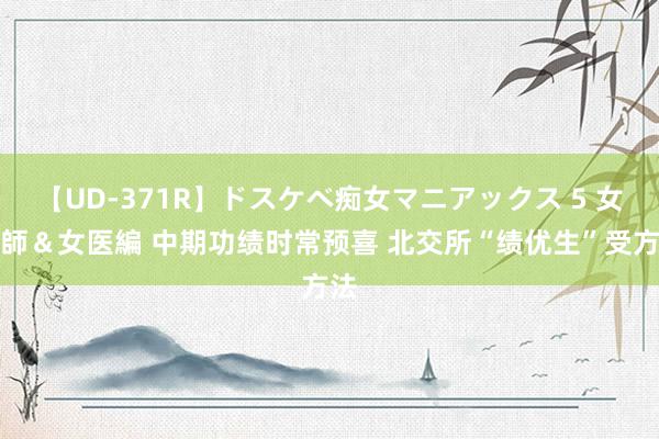【UD-371R】ドスケベ痴女マニアックス 5 女教師＆女医編 中期功绩时常预喜 北交所“绩优生”受方法
