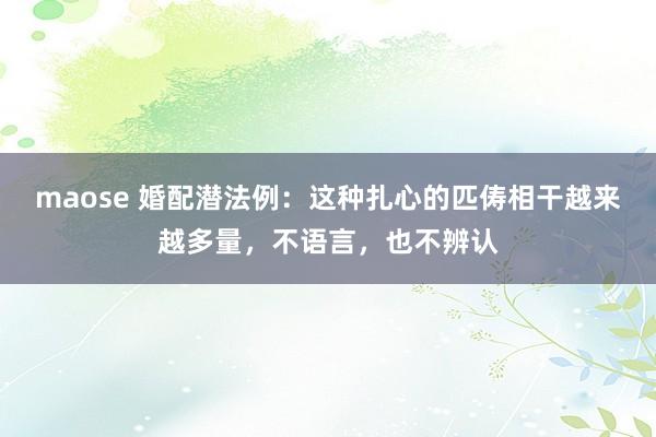 maose 婚配潜法例：这种扎心的匹俦相干越来越多量，不语言，也不辨认