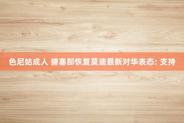 色尼姑成人 搪塞部恢复莫迪最新对华表态: 支持