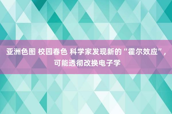亚洲色图 校园春色 科学家发现新的“霍尔效应”, 可能透彻改换电子学