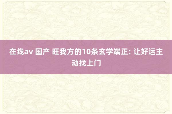在线av 国产 旺我方的10条玄学端正: 让好运主动找上门