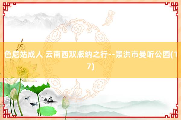 色尼姑成人 云南西双版纳之行--景洪市曼听公园(17)