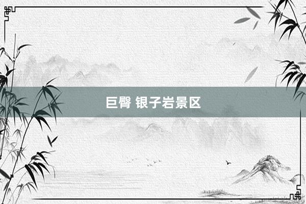巨臀 银子岩景区